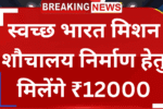 Swachh Bharat Scheme: स्वच्छ भारत मिशन योजना आवेदन शुरू शौचालय निर्माण हेतु मिलेंगे ₹12000