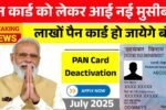 पैन कार्ड को लेकर आई नई मुसीबत, लाखों पैन कार्ड हो जायेगे बंद! PAN Card Deactivation July 2025