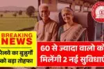 रेलवे का बुजुर्गों को बड़ा तोहफा, 60 से ज्यादा वालो को मिलेंगी ये 2 नई विशेष सुविधाएं! Railways Senior Citizen News